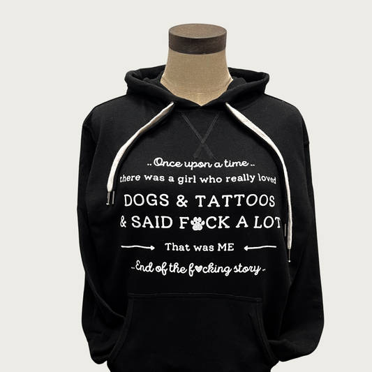 Black hoodie with double shoestring drawstrings in black & white, on a mannequin. White text on chest is in a combination of script and serif fonts on 6 lines, which reads "..Once upon a time..there was a girl who really loved DOGS & TATTOOS & SAID F*CK A LOT, That was ME..End of the f*cking story.."